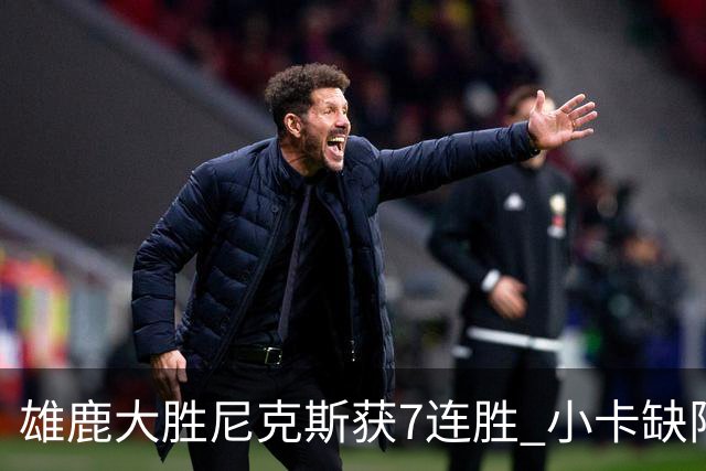 雄鹿大胜尼克斯获7连胜 小卡缺阵快船惨负绿军